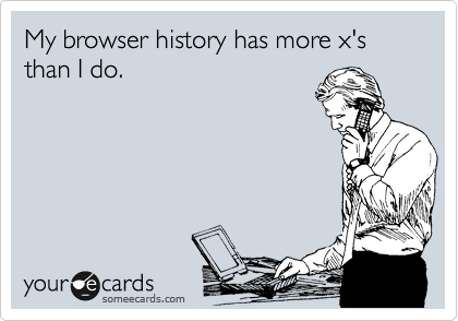 My browser history has more x's than I do.