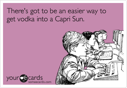 There's got to be an easier way to get vodka into a Capri Sun.