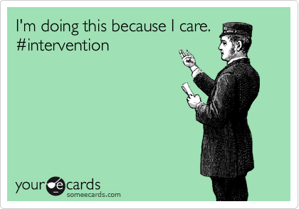 I'm doing this because I care.
%23intervention