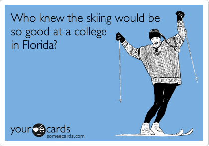 Who knew the skiing would be
so good at a college
in Florida?