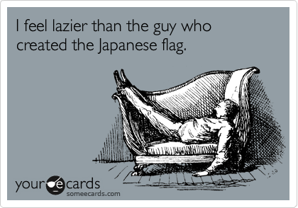 I feel lazier than the guy who created the Japanese flag.