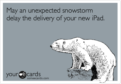 May an unexpected snowstorm delay the delivery of your new iPad. 