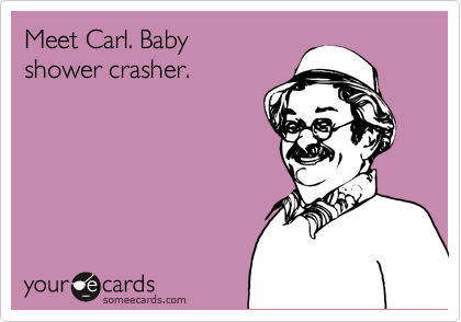 Meet Carl. Baby
shower crasher. 