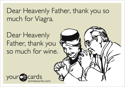 Dear Heavenly Father, thank you so much for Viagra. 

Dear Heavenly
Father, thank you
so much for wine.