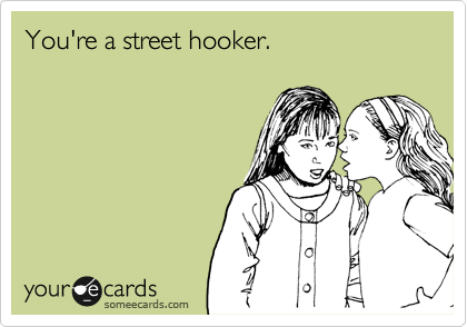 You're a street hooker.