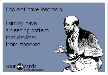 I do not have insomnia.  

I simply have 
a sleeping pattern
that deviates 
from standard.