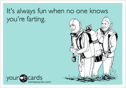 It's always fun when no one knows you're farting.
