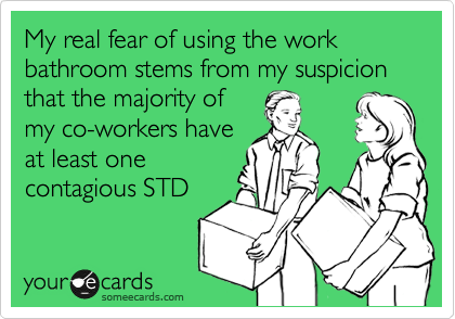 My real fear of using the work bathroom stems from my suspicion that the majority of
my co-workers have
at least one
contagious STD