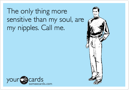 The only thing more
sensitive than my soul, are
my nipples. Call me. 