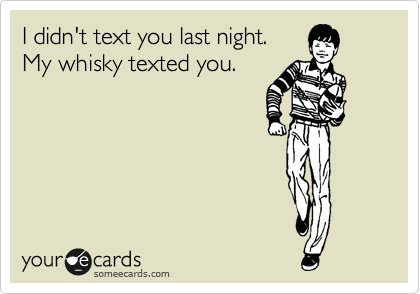 I didn't text you last night.
My whisky texted you.