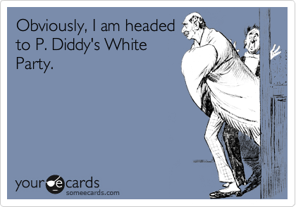 Obviously, I am headed
to P. Diddy's White
Party.