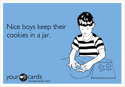 

Nice boys keep their
cookies in a jar. 