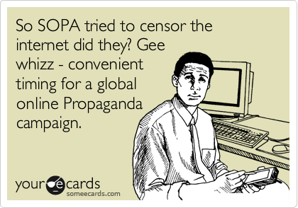 So SOPA tried to censor the internet did they? Gee
whizz - convenient
timing for a global
online Propaganda
campaign. 