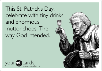 This St. Patrick's Day,
celebrate with tiny drinks
and enormous
muttonchops. The
way God intended. 