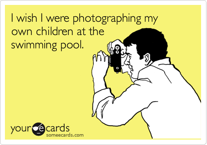 I wish I were photographing my own children at the
swimming pool.
