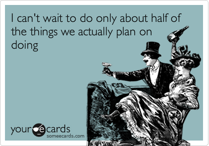 I can't wait to do only about half of the things we actually plan on
doing