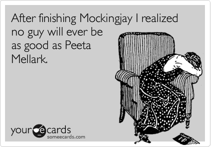 After finishing Mockingjay I realized no guy will ever be
as good as Peeta
Mellark.