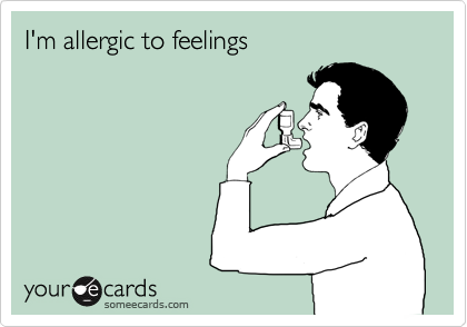 I'm allergic to feelings