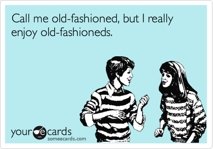 Call me old-fashioned, but I really enjoy old-fashioneds.