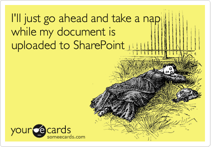 I'll just go ahead and take a nap
while my document is
uploaded to SharePoint