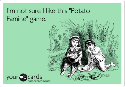 I'm not sure I like this "Potato Famine" game.