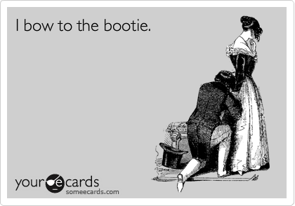 I bow to the bootie.