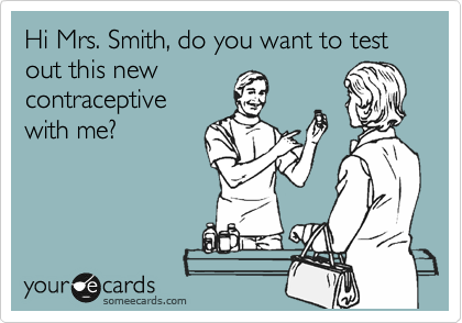 Hi Mrs. Smith, do you want to test out this new
contraceptive
with me?