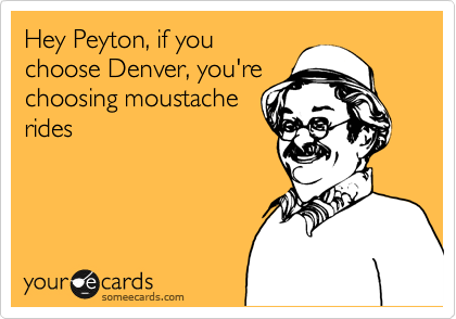 Hey Peyton, if you
choose Denver, you're
choosing moustache
rides