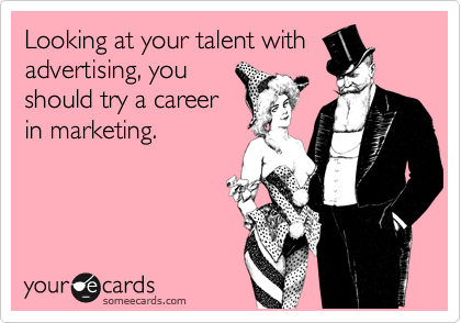 Looking at your talent with
advertising, you
should try a career
in marketing. 