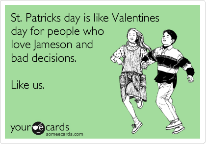 St. Patricks day is like Valentines
day for people who 
love Jameson and
bad decisions.

Like us.