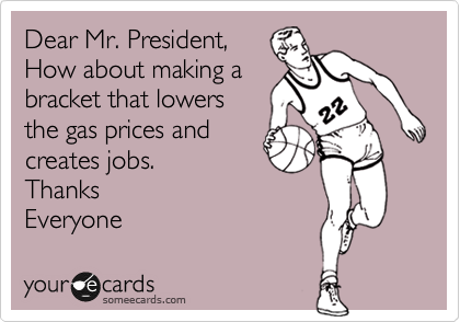 Dear Mr. President,
How about making a
bracket that lowers
the gas prices and
creates jobs.
Thanks 
Everyone