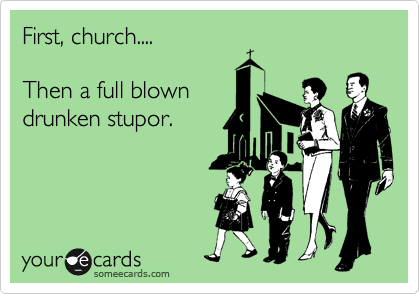 First, church....

Then a full blown
drunken stupor.