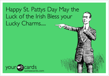 Happy St. Pattys Day May the
Luck of the Irish Bless your
Lucky Charms.....