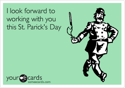 I look forward to
working with you
this St. Parick's Day