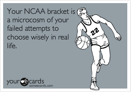 Your NCAA bracket is
a microcosm of your
failed attempts to
choose wisely in real
life.