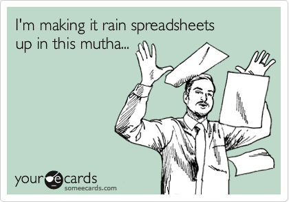 I'm making it rain spreadsheets
up in this mutha...