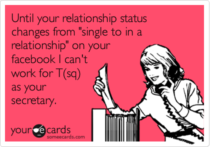 Until your relationship status changes from "single to in a relationship" on your
facebook I can't
work for T%28sq%29
as your
secretary.