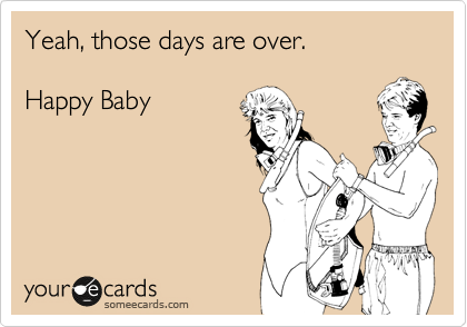 Yeah, those days are over. 

Happy Baby