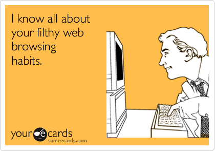 I know all about
your filthy web 
browsing
habits.