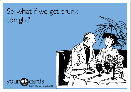 So what if we get drunk
tonight?