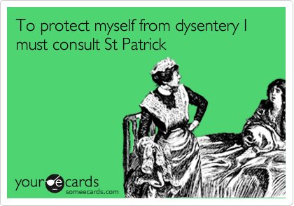 To protect myself from dysentery I must consult St Patrick