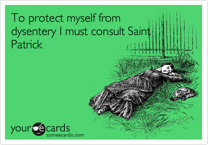 To protect myself from
dysentery I must consult Saint
Patrick