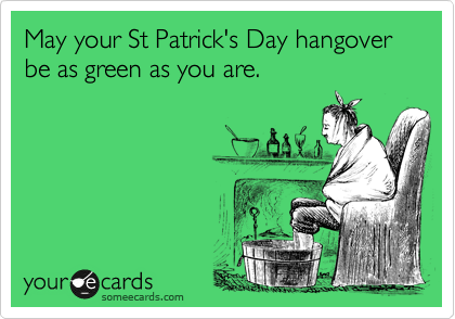 May your St Patrick's Day hangover be as green as you are.