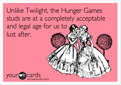 Unlike Twilight, the Hunger Games studs are at a completely acceptable and legal age for us to
lust after. 