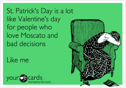 St. Patrick's Day is a lot
like Valentine's day
for people who
love Moscato and 
bad decisions

Like me