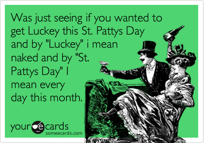 Was just seeing if you wanted to get Luckey this St. Pattys Day
and by "Luckey" i mean
naked and by "St.
Pattys Day" I
mean every
day this month.