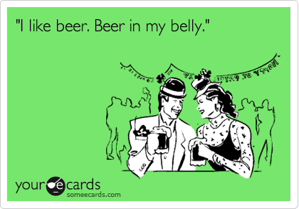 "I like beer. Beer in my belly."