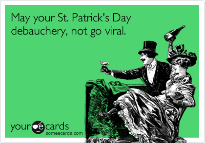 May your St. Patrick's Day debauchery, not go viral.