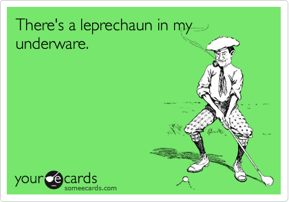 There's a leprechaun in my underware.