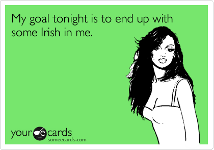 My goal tonight is to end up with some Irish in me. 